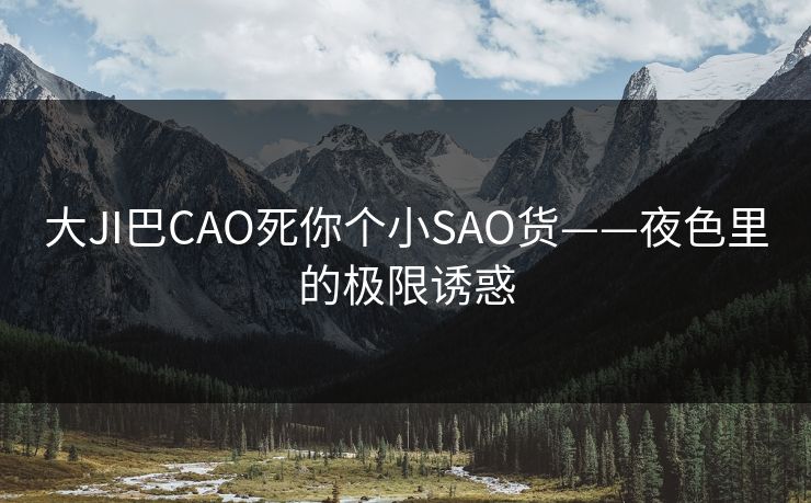 大JI巴CAO死你个小SAO货——夜色里的极限诱惑