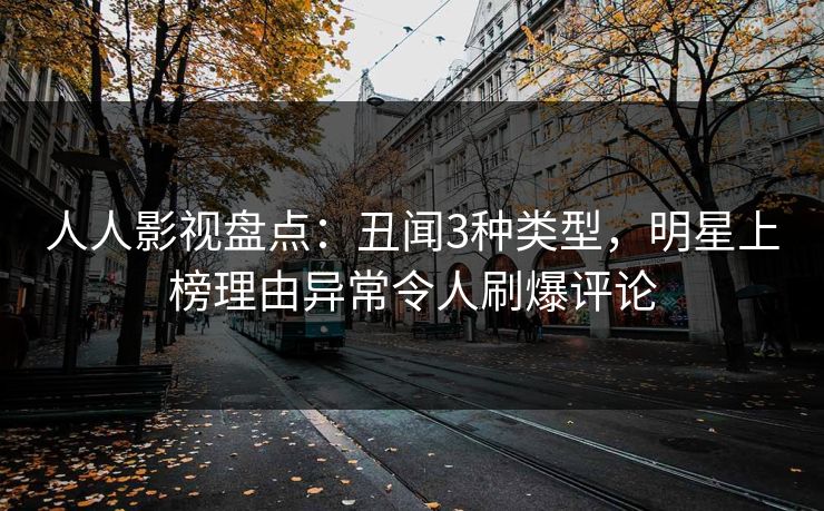 人人影视盘点:丑闻3种类型,明星上榜理由异常令人刷爆评论 人人影视盘点:丑闻3种类型,明星上榜理由异常令人刷爆评论