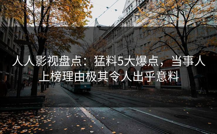 人人影视盘点：猛料5大爆点，当事人上榜理由极其令人出乎意料