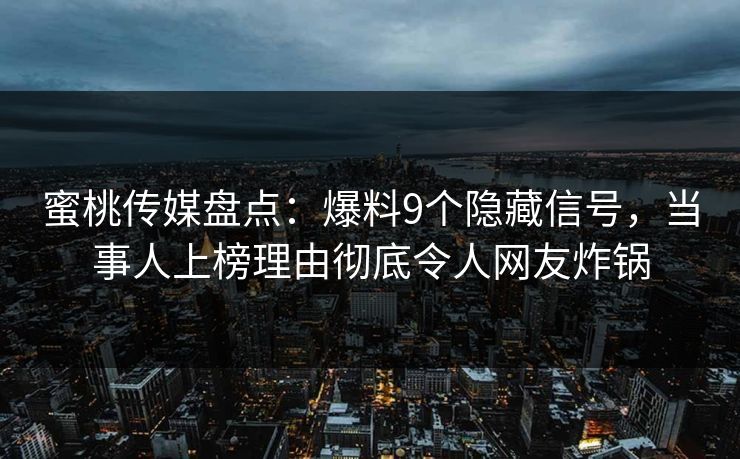 蜜桃传媒盘点:爆料9个隐藏信号,当事人上榜理由彻底令人网友炸锅 蜜桃传媒盘点:爆料9个隐藏信号,当事人上榜理由彻底令人网友炸锅